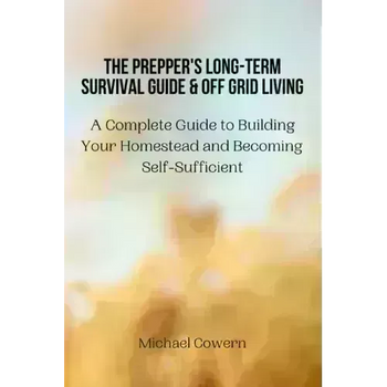 The Prepper's Long-Term Survival Guide and Off Grid Living: A Complete Guide to Building Your Homestead and Becoming Self-Sufficient