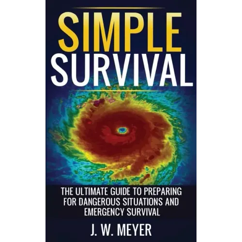 Simple Survival: The Ultimate Guide to Preparing for Dangerous Situations and Emergency Survival