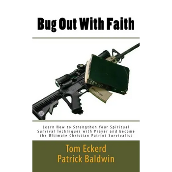Bug Out With Faith: Learn How to Strengthen Your Spiritual Survival Techniques with Prayer and become the Ultimate Christian Patriot Survivalist