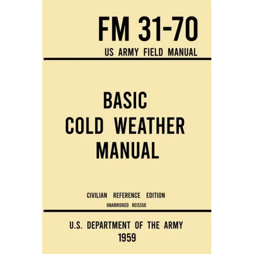Basic Cold Weather Manual - FM 31-70 US Army Field Manual (1959 Civilian Reference Edition): Unabridged Handbook on Classic Ice and Snow Camping and C