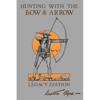 Hunting With The Bow And Arrow - Legacy Edition: The Classic Manual For Making And Using Archery Equipment For Marksmanship And Hunting