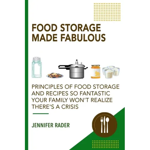 Food Storage Made Fabulous: Principles of Food Storage and Recipes So Fantastic Your Family Won't Realize There's a Disaster