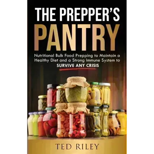 The Prepper's Pantry: Nutritional Bulk Food Prepping to Maintain a Healthy Diet and a Strong Immune System to Survive Any Crisis