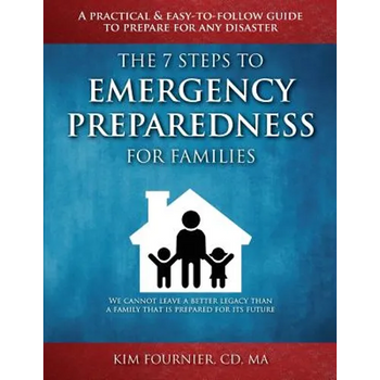 The 7 Steps to Emergency Preparedness for Families: A Practical and Easy-To-Follow Guide to Prepare for any Disaster