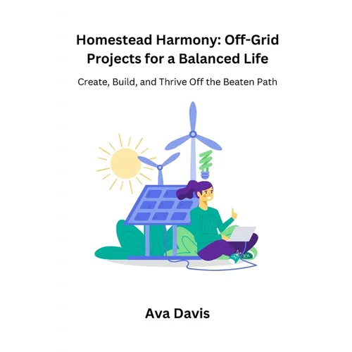 Homestead Harmony: Create, Build, and Thrive Off the Beaten Path