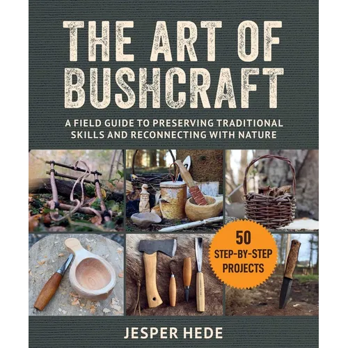 The Art of Bushcraft: A Field Guide to Preserving Traditional Skills and Reconnecting with Nature