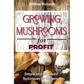 GROWING MUSHROOMS for PROFIT - Simple and Advanced Techniques for Growing