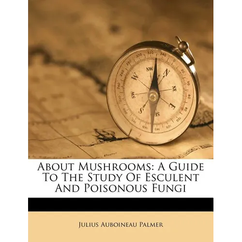 About Mushrooms: A Guide to the Study of Esculent and Poisonous Fungi - Paperback