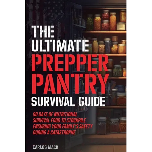 The Ultimate Prepper Pantry Survival Guide: 90 Days of Nutritional Survival Food to Stockpile Ensuring Your Family's Safety During a Catastrophe