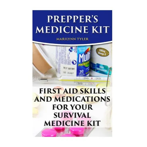Prepper's Medicine Kit: First Aid Skills and Medications For Your Survival Medic
