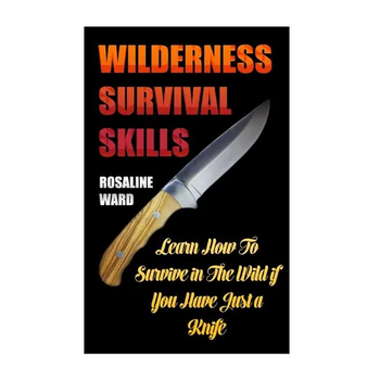 Wilderness Survival Skills: Learn How To Survive in The Wild if You Have Just a Knife